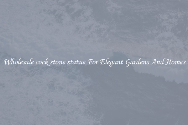 Wholesale cock stone statue For Elegant Gardens And Homes