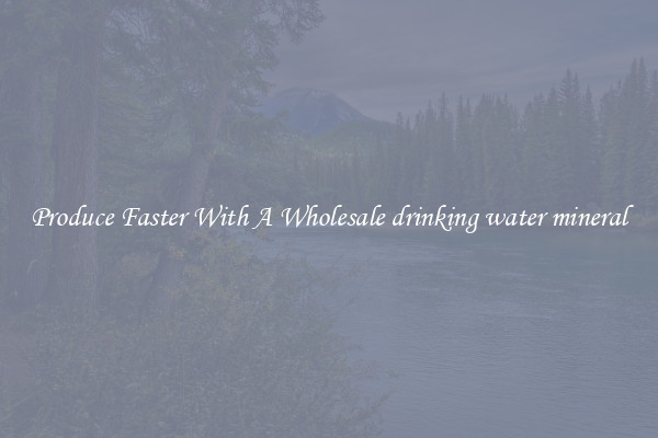 Produce Faster With A Wholesale drinking water mineral