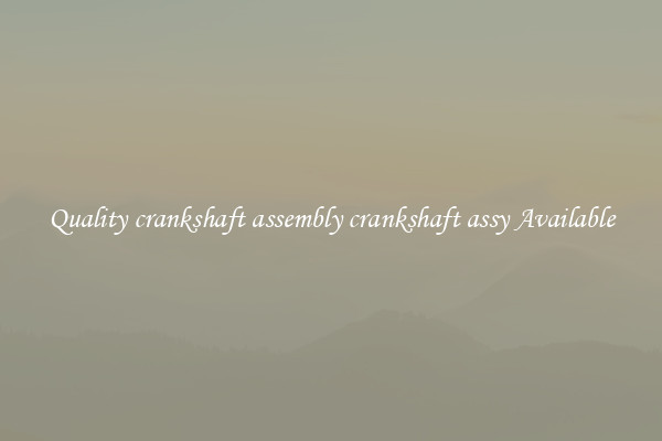 Quality crankshaft assembly crankshaft assy Available