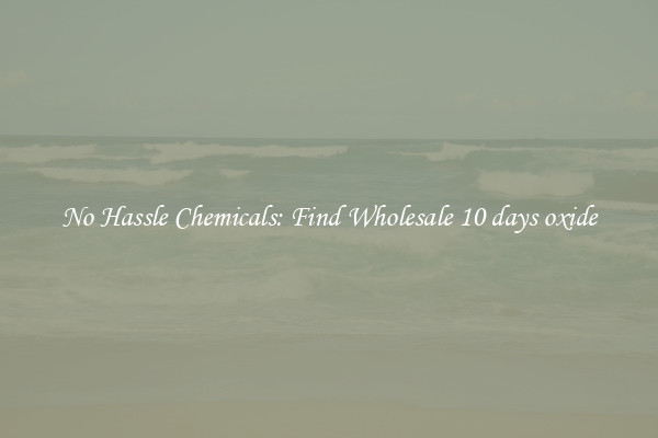 No Hassle Chemicals: Find Wholesale 10 days oxide