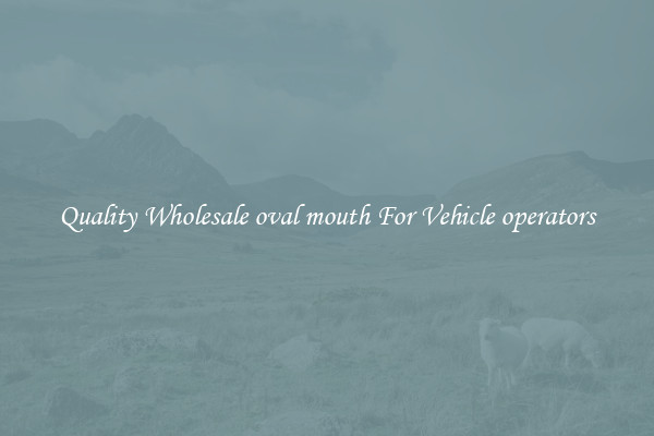 Quality Wholesale oval mouth For Vehicle operators