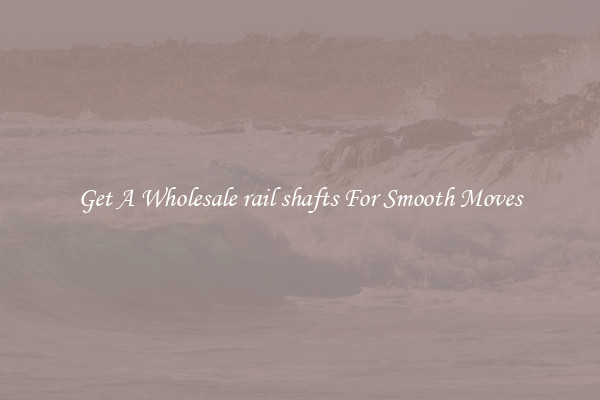 Get A Wholesale rail shafts For Smooth Moves