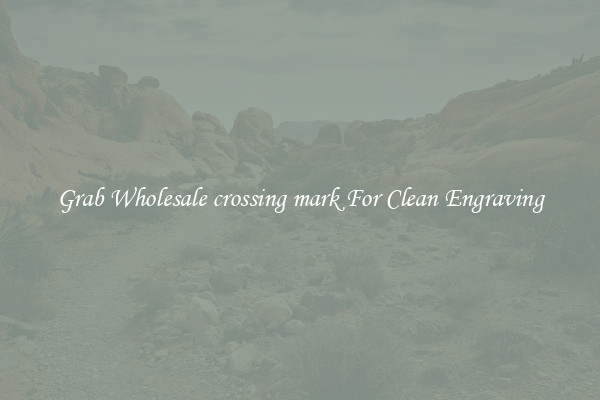 Grab Wholesale crossing mark For Clean Engraving