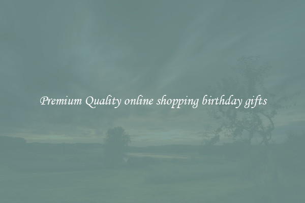 Premium Quality online shopping birthday gifts