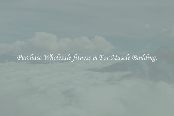 Purchase Wholesale fitness m For Muscle Building.