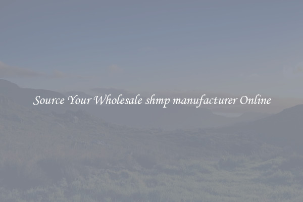 Source Your Wholesale shmp manufacturer Online