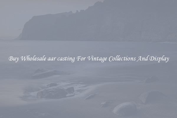 Buy Wholesale aar casting For Vintage Collections And Display