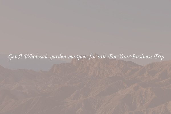 Get A Wholesale garden marquee for sale For Your Business Trip