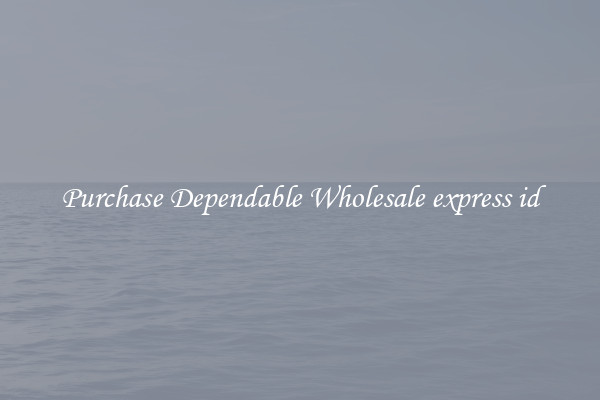 Purchase Dependable Wholesale express id