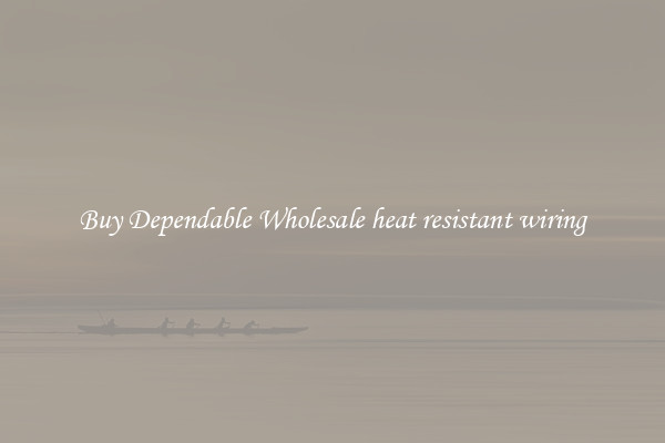 Buy Dependable Wholesale heat resistant wiring
