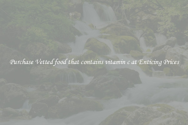 Purchase Vetted food that contains vitamin c at Enticing Prices