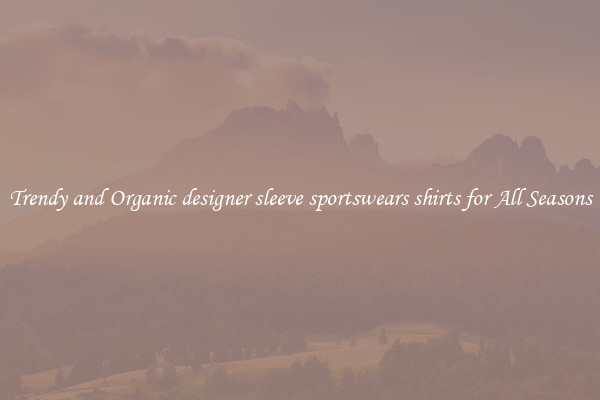 Trendy and Organic designer sleeve sportswears shirts for All Seasons