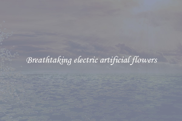Breathtaking electric artificial flowers