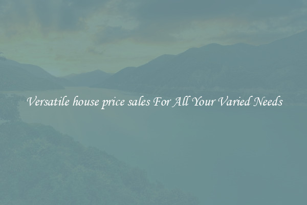 Versatile house price sales For All Your Varied Needs