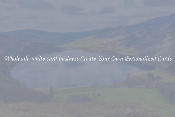 Wholesale white card business Create Your Own Personalized Cards
