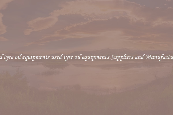 used tyre oil equipments used tyre oil equipments Suppliers and Manufacturers
