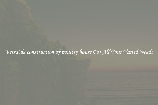 Versatile construction of poultry house For All Your Varied Needs