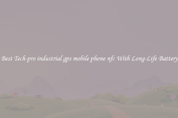 Best Tech-pro industrial gps mobile phone nfc With Long-Life Battery