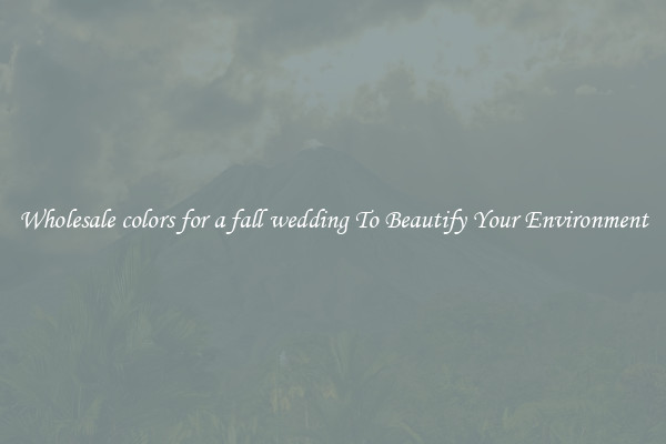Wholesale colors for a fall wedding To Beautify Your Environment
