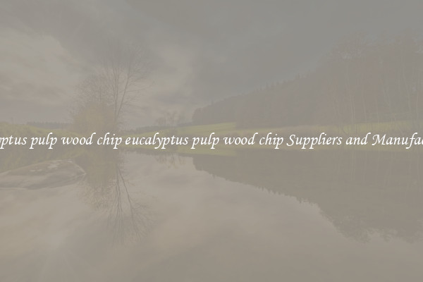 eucalyptus pulp wood chip eucalyptus pulp wood chip Suppliers and Manufacturers