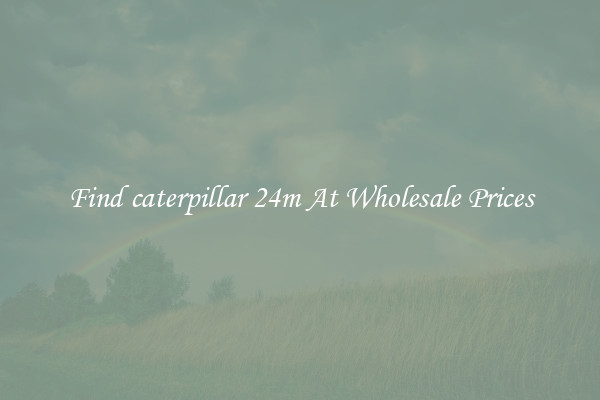 Find caterpillar 24m At Wholesale Prices