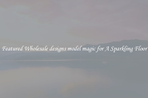 Featured Wholesale designs model magic for A Sparkling Floor
