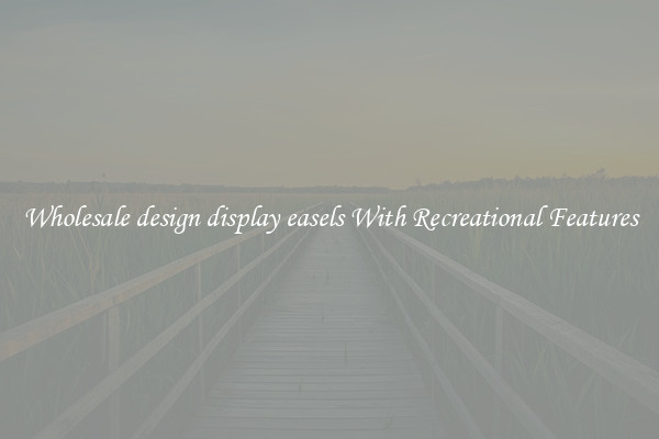 Wholesale design display easels With Recreational Features