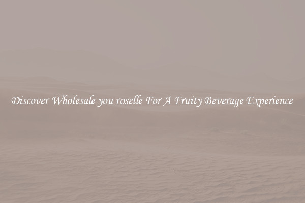 Discover Wholesale you roselle For A Fruity Beverage Experience 
